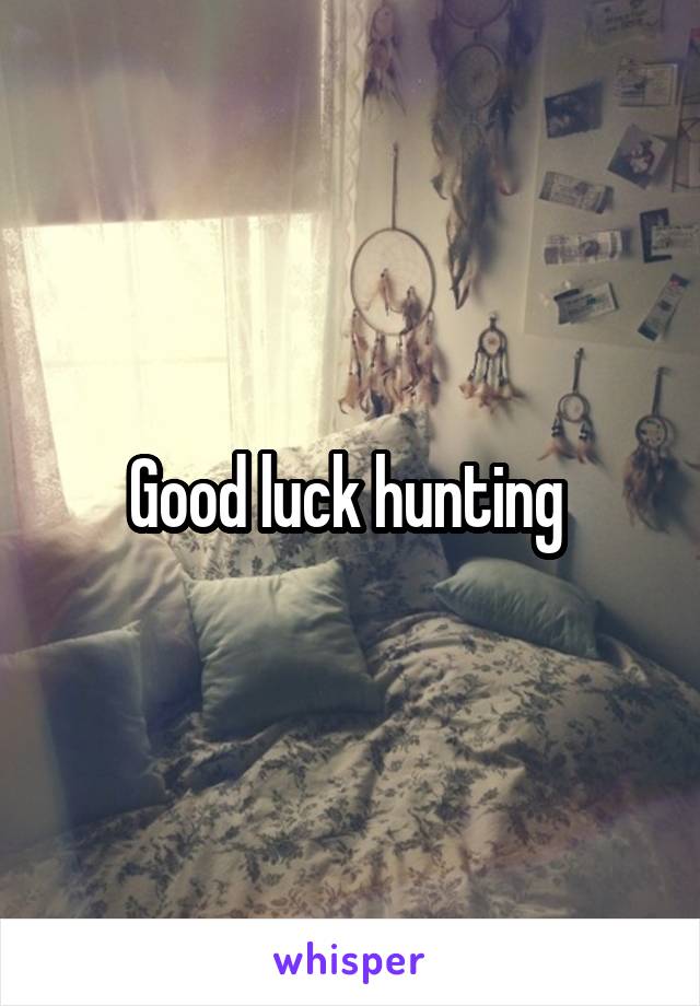 Good luck hunting 