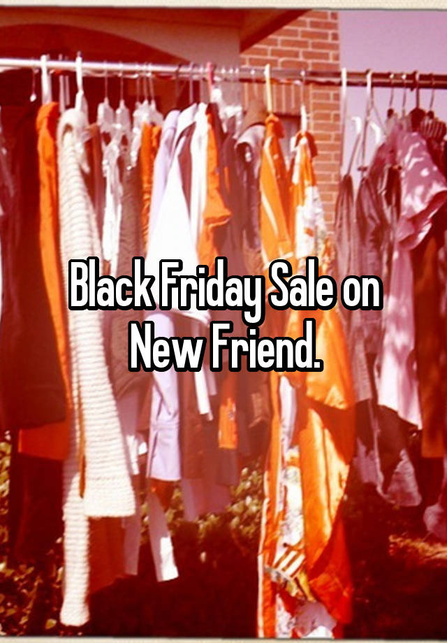 Black Friday Sale on New Friend.