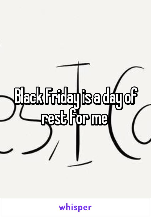 Black Friday is a day of rest for me 