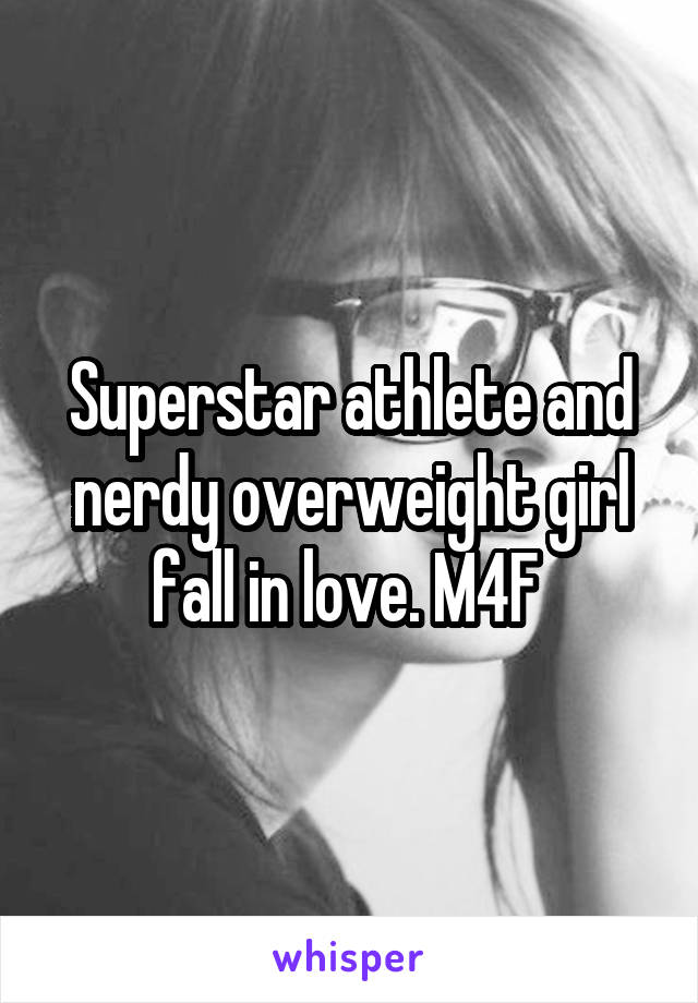 Superstar athlete and nerdy overweight girl fall in love. M4F 