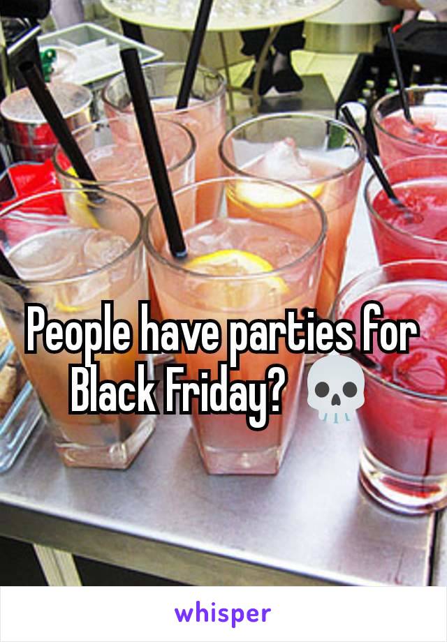 People have parties for Black Friday? 💀