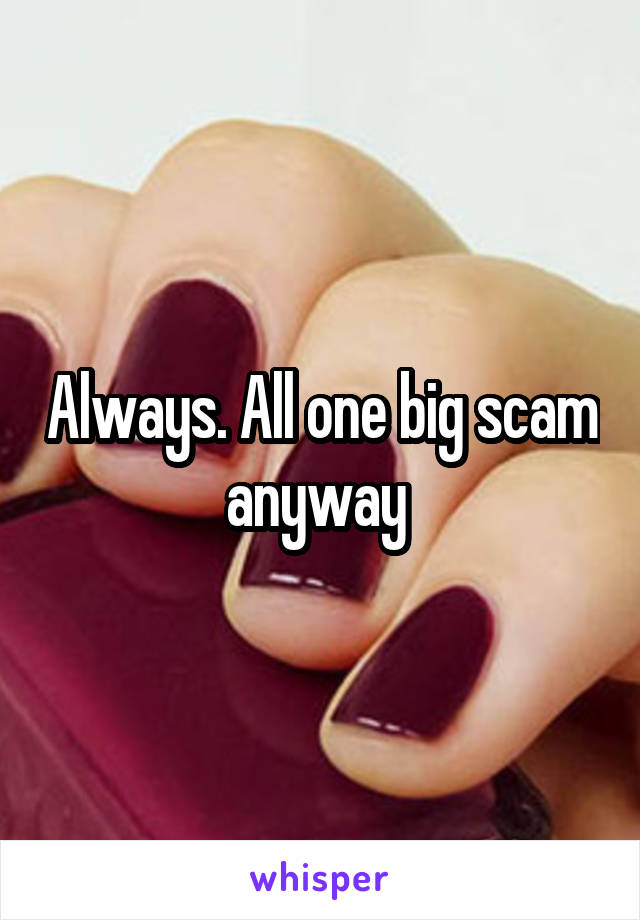 Always. All one big scam anyway 