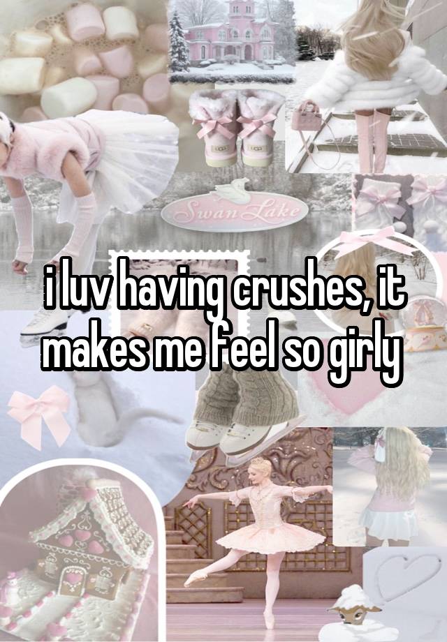 i luv having crushes, it makes me feel so girly 