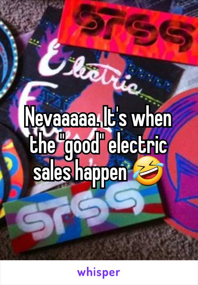 Nevaaaaa. It's when the "good" electric sales happen 🤣