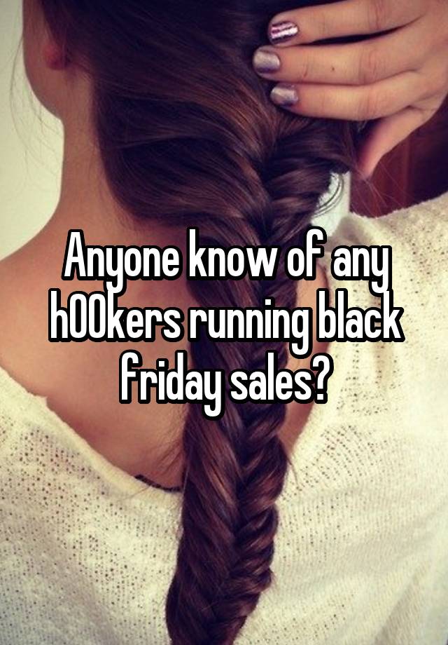 Anyone know of any h00kers running black friday sales?