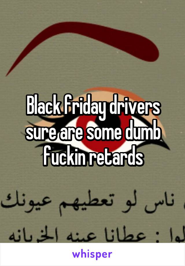 Black friday drivers sure are some dumb fuckin retards