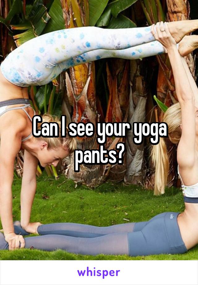 Can I see your yoga pants?