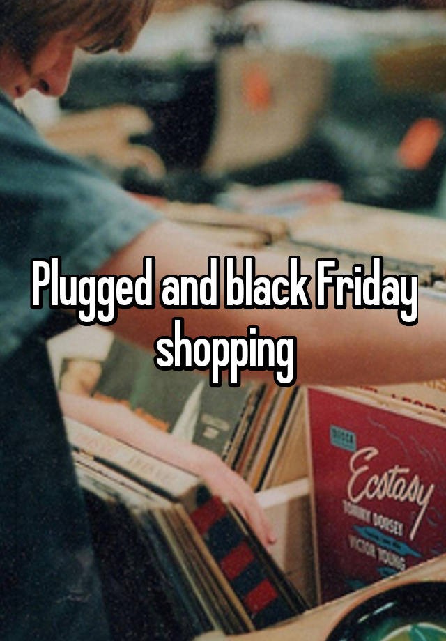 Plugged and black Friday shopping