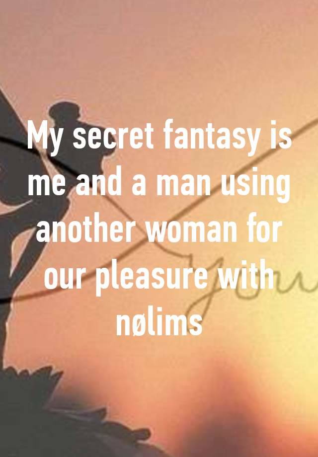 My secret fantasy is me and a man using another woman for our pleasure with nølims