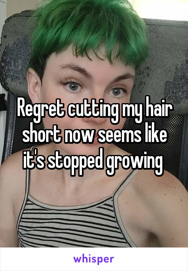 Regret cutting my hair short now seems like it's stopped growing 