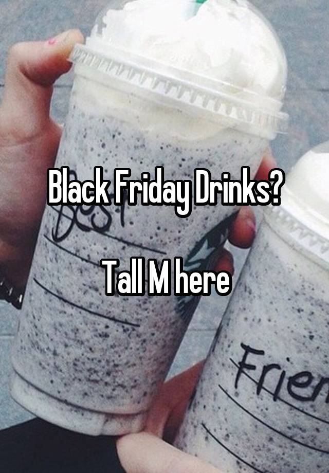 Black Friday Drinks?

Tall M here