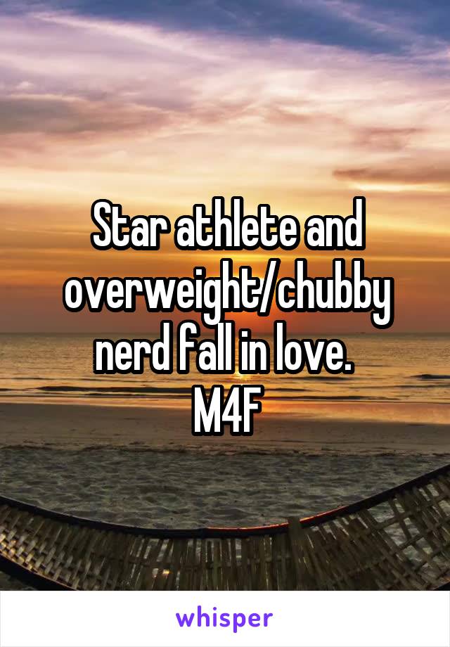 Star athlete and overweight/chubby nerd fall in love. 
M4F