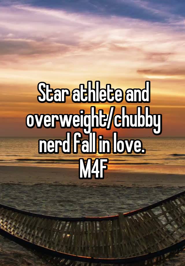 Star athlete and overweight/chubby nerd fall in love. 
M4F