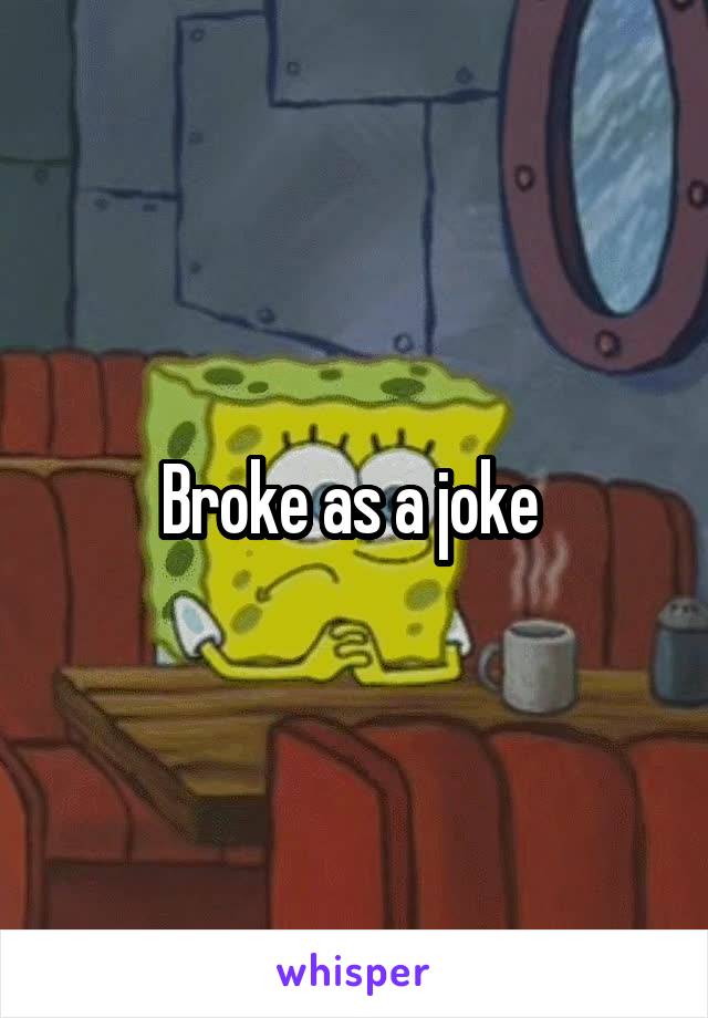 Broke as a joke 