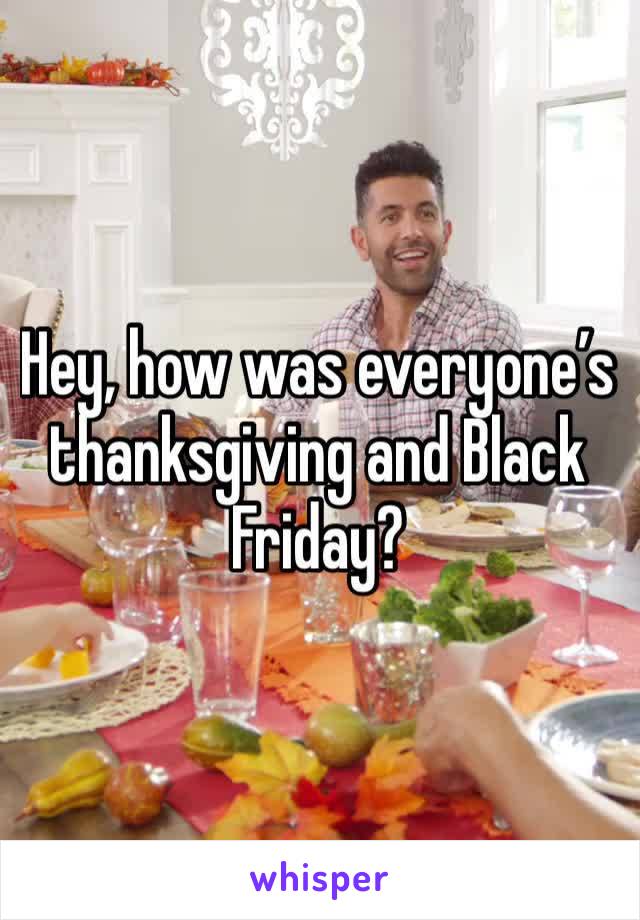 Hey, how was everyone’s thanksgiving and Black Friday?