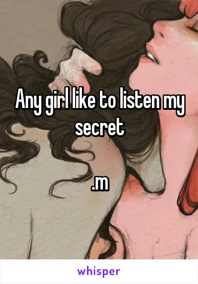 Any girl like to listen my secret

.m