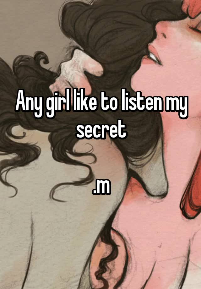 Any girl like to listen my secret

.m