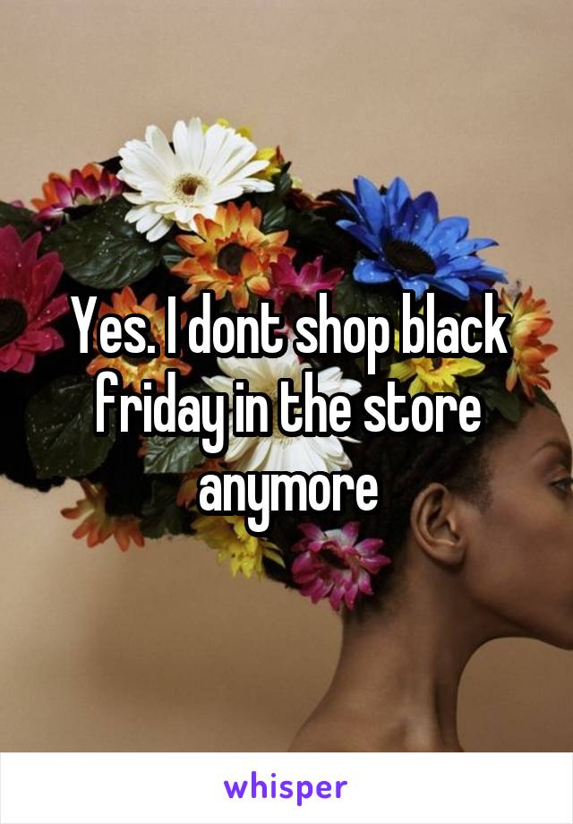 Yes. I dont shop black friday in the store anymore