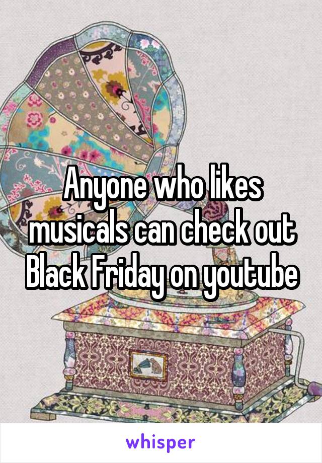 Anyone who likes musicals can check out Black Friday on youtube