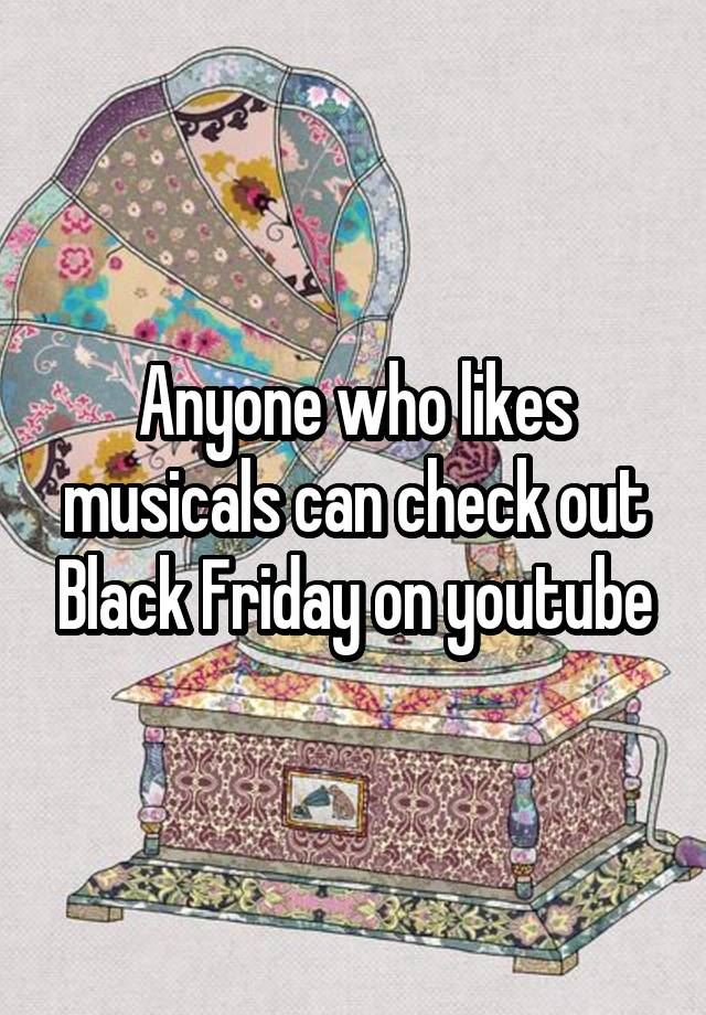 Anyone who likes musicals can check out Black Friday on youtube