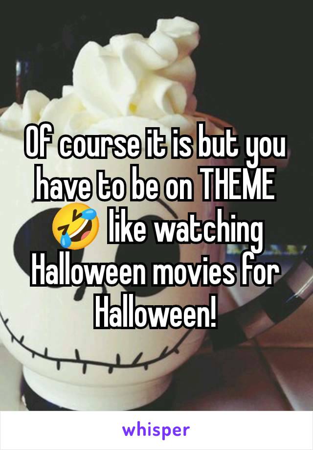 Of course it is but you have to be on THEME 🤣 like watching Halloween movies for Halloween!