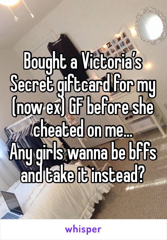 Bought a Victoria’s Secret giftcard for my (now ex) GF before she cheated on me…
Any girls wanna be bffs and take it instead?