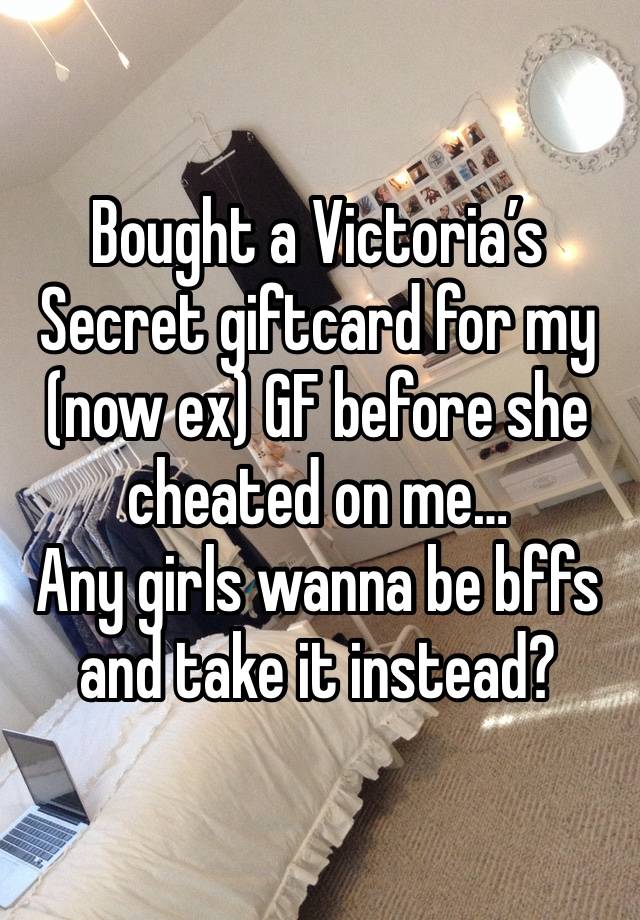 Bought a Victoria’s Secret giftcard for my (now ex) GF before she cheated on me…
Any girls wanna be bffs and take it instead?