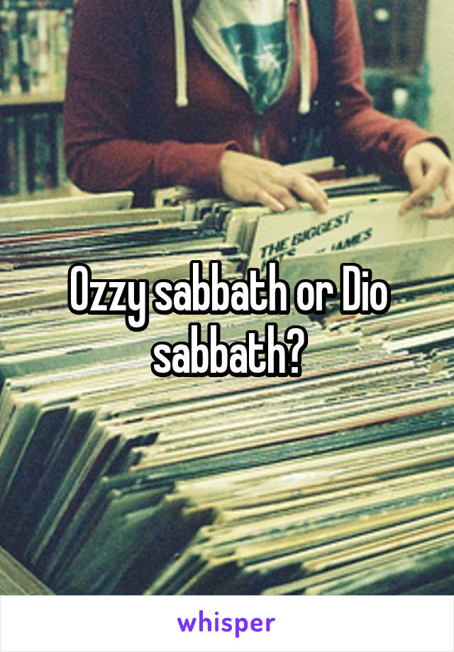 Ozzy sabbath or Dio sabbath?