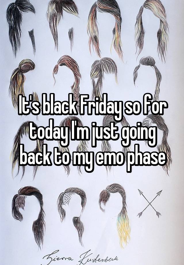 It's black Friday so for today I'm just going back to my emo phase