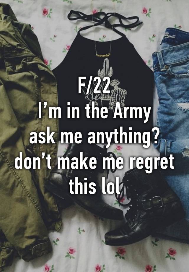 F/22
I’m in the Army
ask me anything?
don’t make me regret this lol