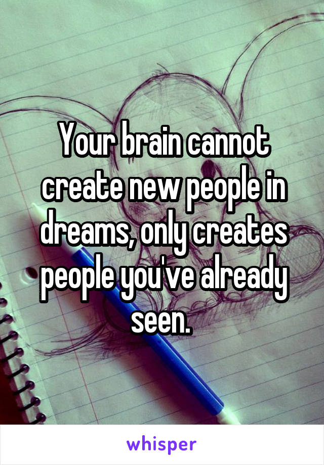 Your brain cannot create new people in dreams, only creates people you've already seen. 