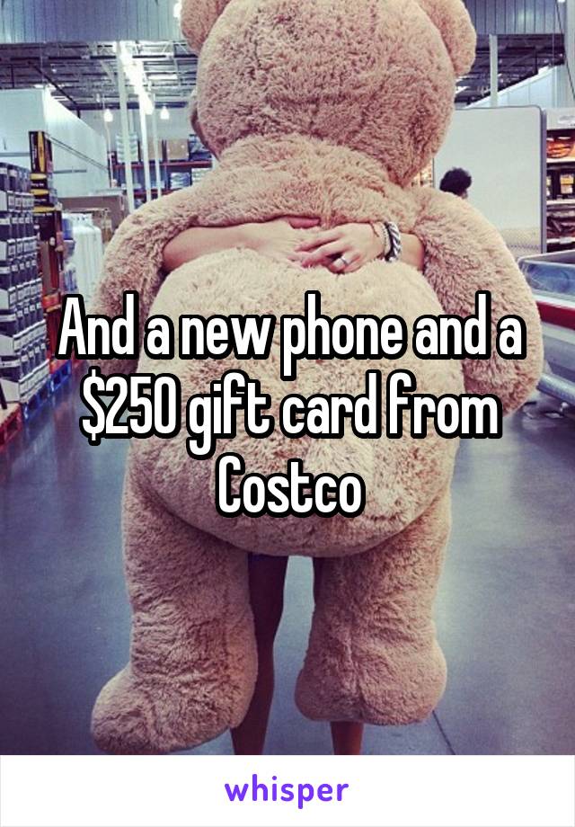 And a new phone and a $250 gift card from Costco