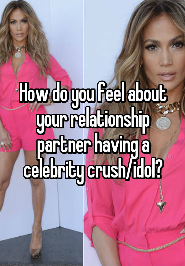 How do you feel about your relationship partner having a celebrity crush/idol?