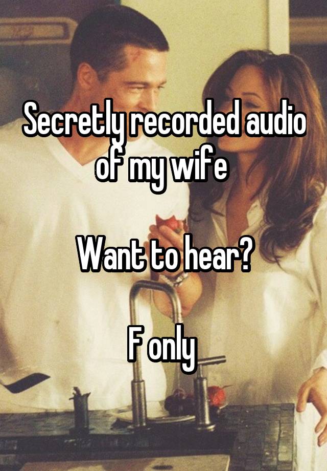 Secretly recorded audio of my wife 

Want to hear?

F only 