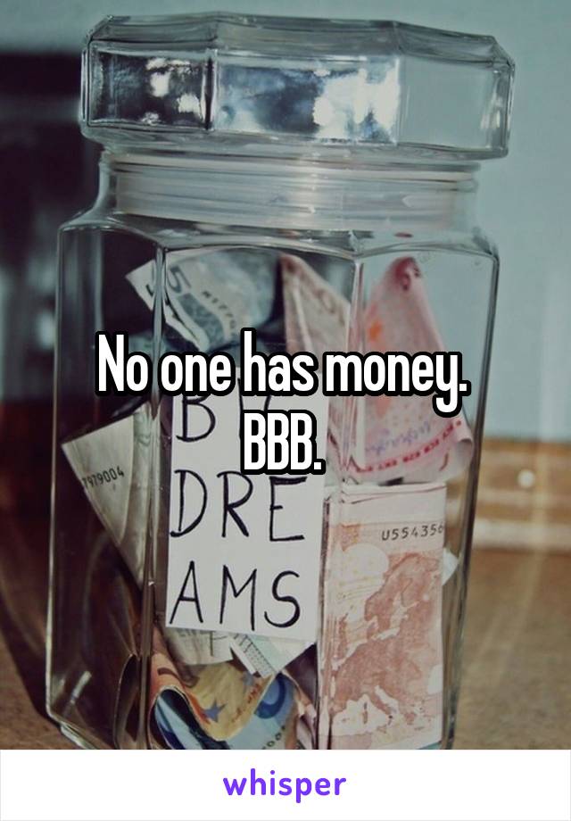 No one has money. 
BBB. 