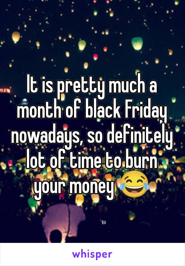 It is pretty much a month of black Friday nowadays, so definitely lot of time to burn your money 😂