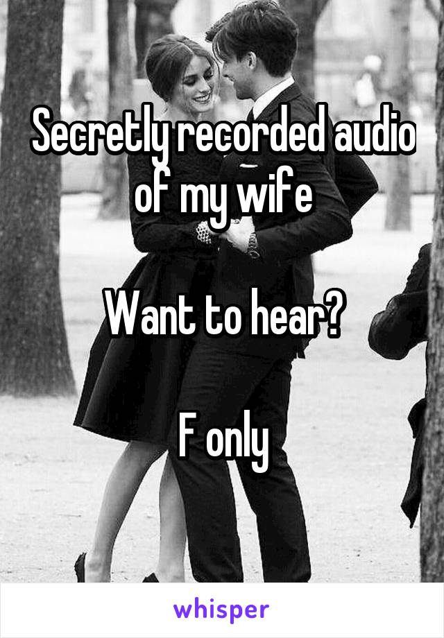 Secretly recorded audio of my wife

Want to hear?

F only
