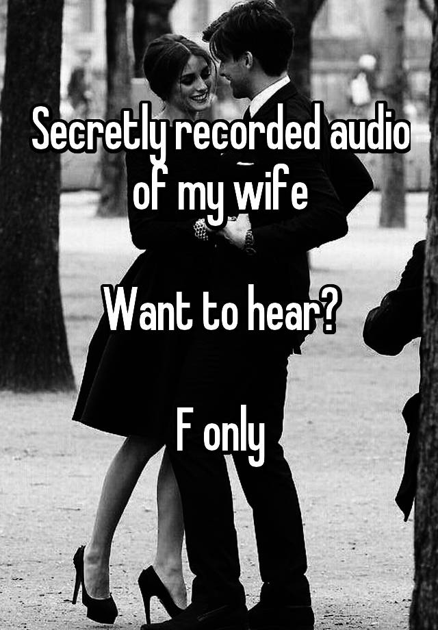 Secretly recorded audio of my wife

Want to hear?

F only
