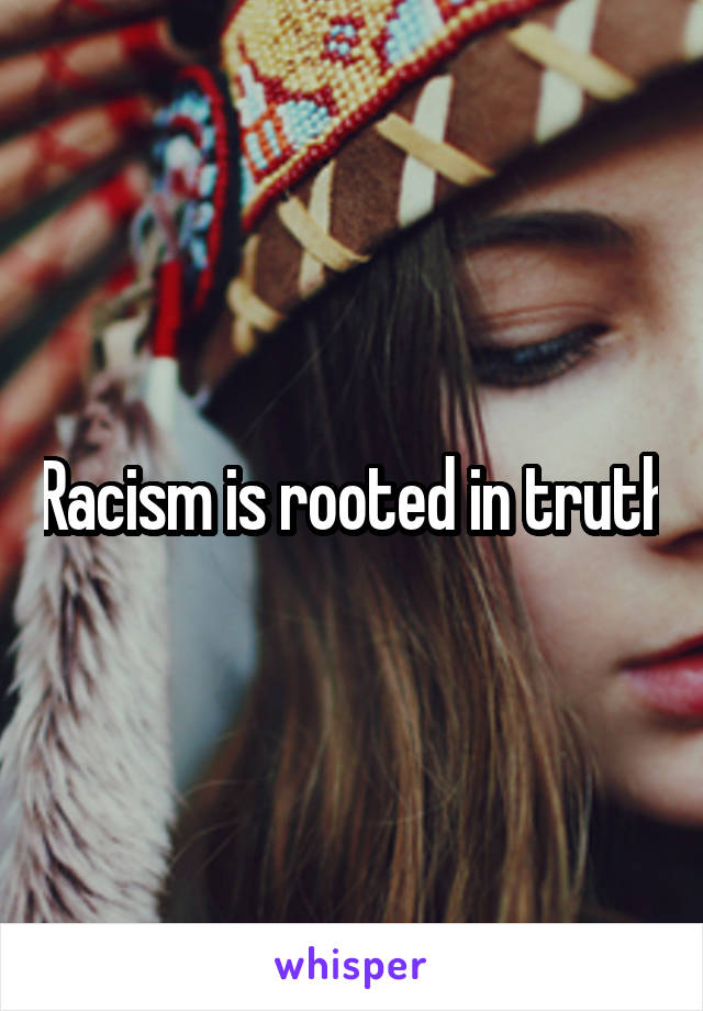 Racism is rooted in truth