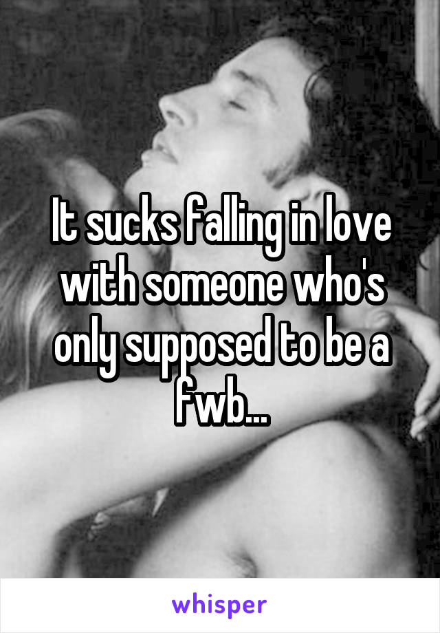 It sucks falling in love with someone who's only supposed to be a fwb...