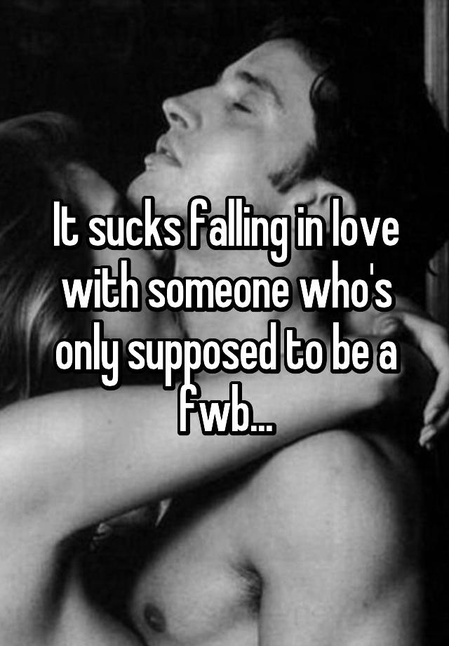 It sucks falling in love with someone who's only supposed to be a fwb...