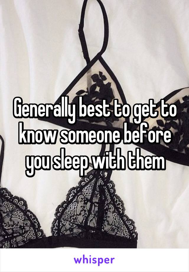 Generally best to get to know someone before you sleep with them