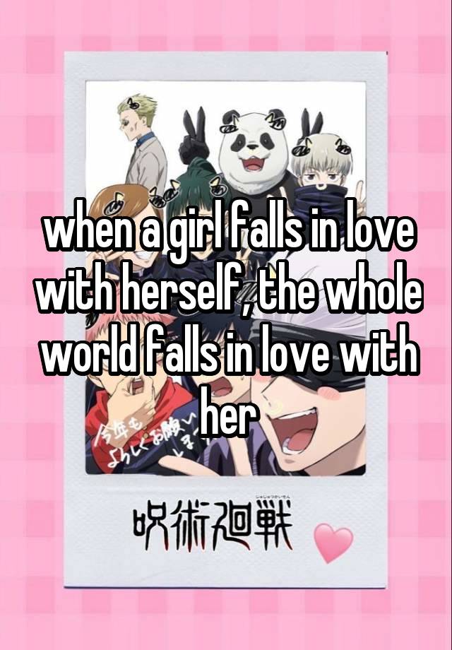 when a girl falls in love with herself, the whole world falls in love with her