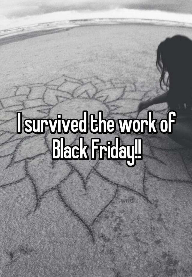 I survived the work of Black Friday!!