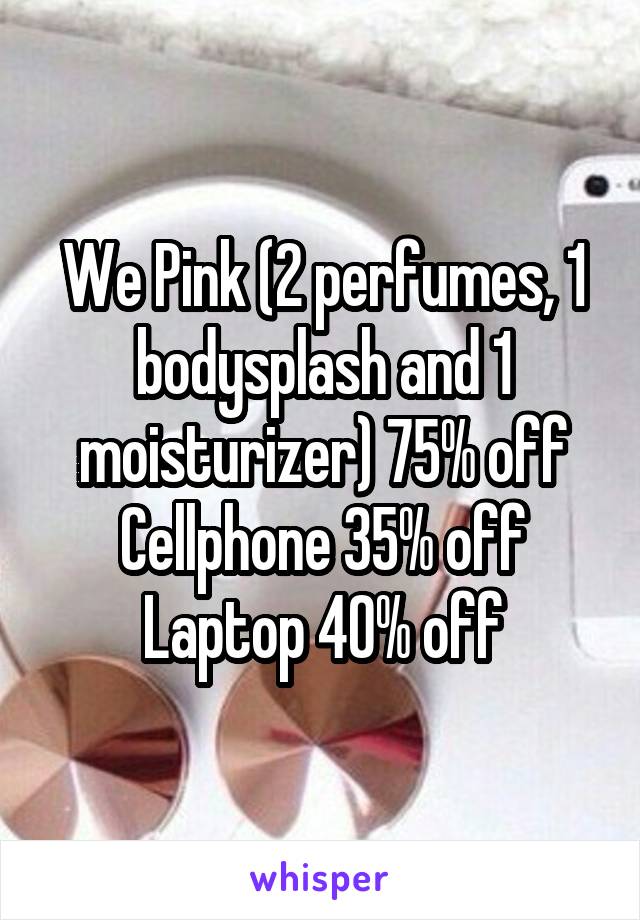 We Pink (2 perfumes, 1 bodysplash and 1 moisturizer) 75% off
Cellphone 35% off
Laptop 40% off