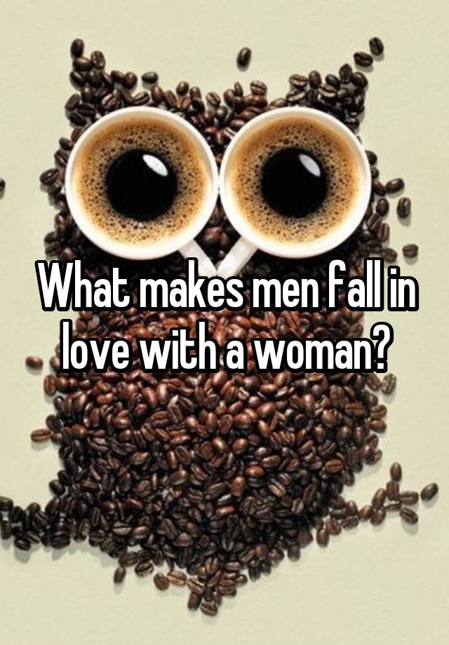 What makes men fall in love with a woman?