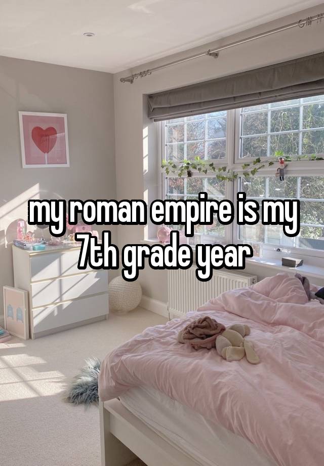 my roman empire is my 7th grade year