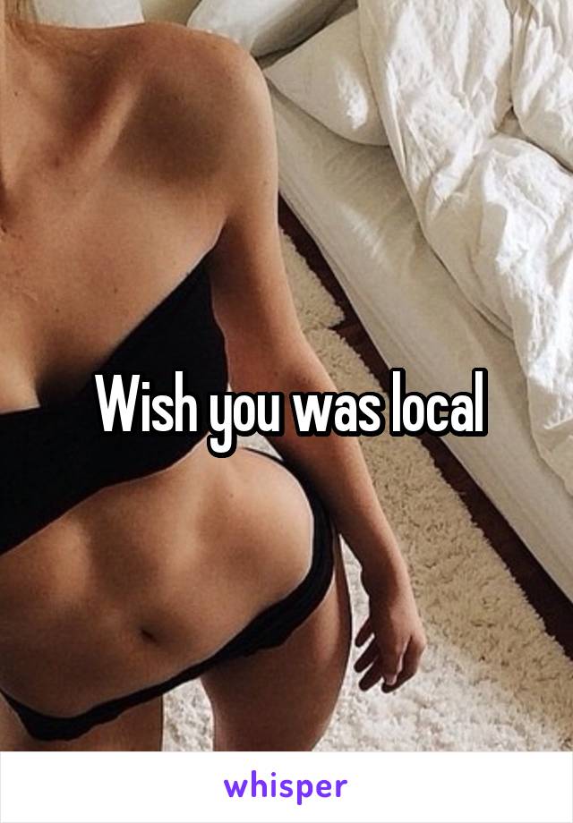 Wish you was local