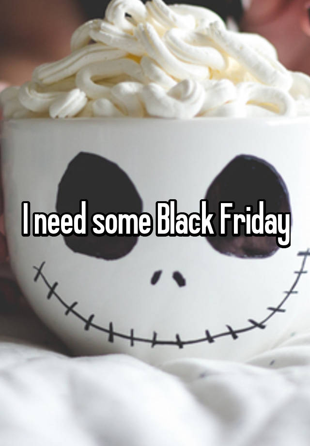 I need some Black Friday