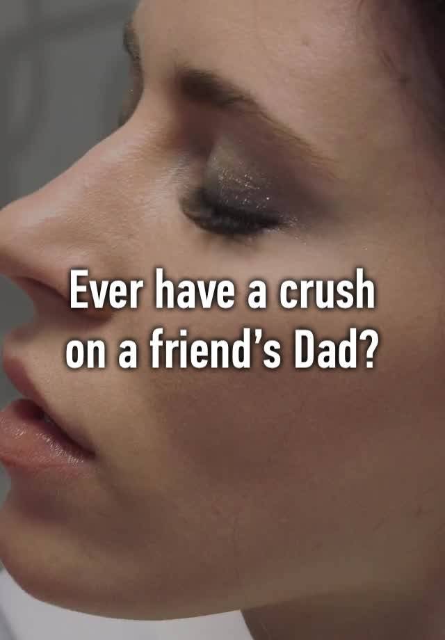 Ever have a crush 
on a friend’s Dad?